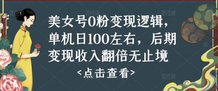 美女号0粉变现逻辑，单机日100左右，后期变现收入翻倍无止境（揭秘）|小鸡网赚博客
