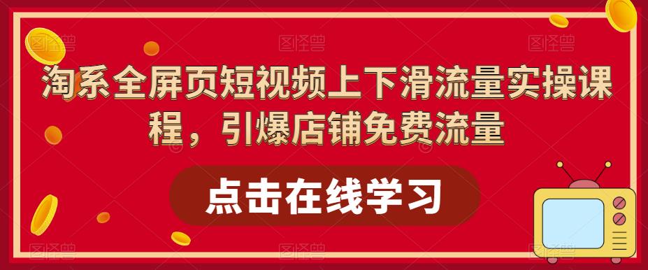淘系全屏页短视频上下滑流量实操课程，引爆店铺免费流量|小鸡网赚博客