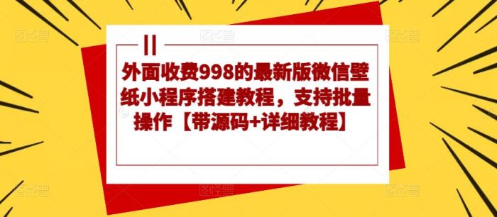外面收费998的最新版微信壁纸小程序搭建教程，支持批量操作【带源码+详细教程】|小鸡网赚博客