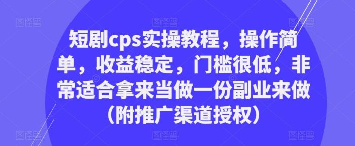 短剧cps实操教程，操作简单，收益稳定，门槛很低，非常适合拿来当做一份副业来做（附推广渠道授权）|小鸡网赚博客