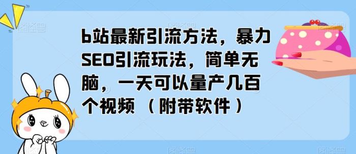 b站最新引流方法，暴力SEO引流玩法，简单无脑，一天可以量产几百个视频（附带软件）|小鸡网赚博客