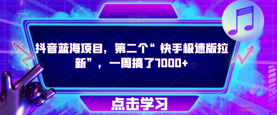 抖音蓝海项目，第二个“快手极速版拉新”，一周搞了7000+【揭秘】|小鸡网赚博客