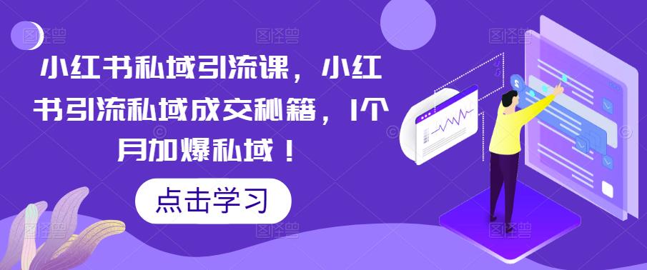小红书私域引流课，小红书引流私域成交秘籍，1个月加爆私域！|小鸡网赚博客