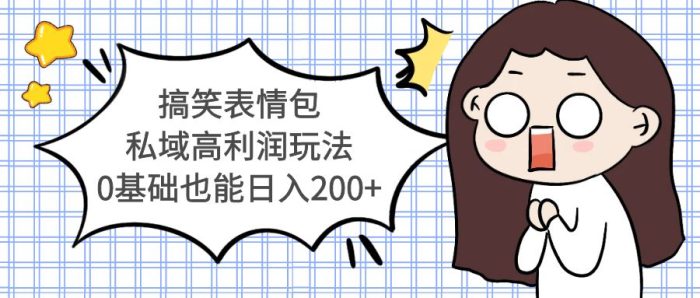 搞笑表情包私域高利润玩法，0基础也能日入200+|小鸡网赚博客