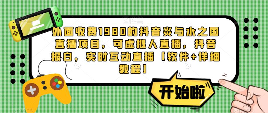 外面收费1980的抖音炎与水之国直播项目，可虚拟人直播，抖音报白，实时互动直播|小鸡网赚博客
