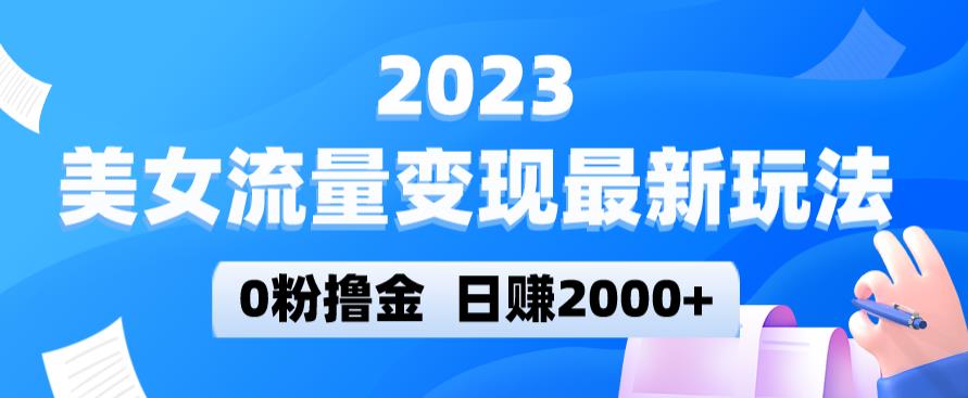 2023美女流量变现最新玩法，0粉撸金，日赚2000+，实测日引流300+|小鸡网赚博客