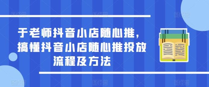 于老师抖音小店随心推，搞懂抖音小店随心推投放流程及方法|小鸡网赚博客