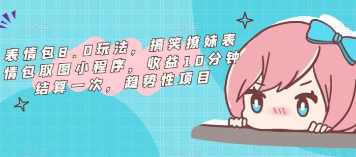 表情包8.0玩法，搞笑撩妹表情包取图小程序，收益10分钟结算一次，趋势性项目|小鸡网赚博客