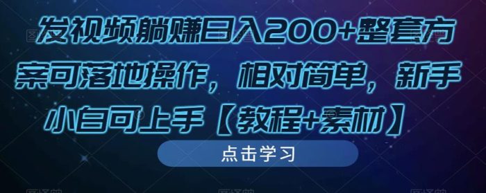 发视频躺赚日入200+整套方案可落地操作，相对简单，新手小白可上手【教程+素材】|小鸡网赚博客