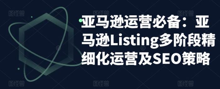 亚马逊运营必备：亚马逊Listing多阶段精细化运营及SEO策略|小鸡网赚博客