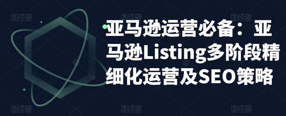 亚马逊运营必备：亚马逊Listing多阶段精细化运营及SEO策略|小鸡网赚博客