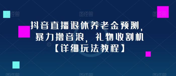 抖音直播退休养老金预测，暴力撸音浪，礼物收割机|小鸡网赚博客