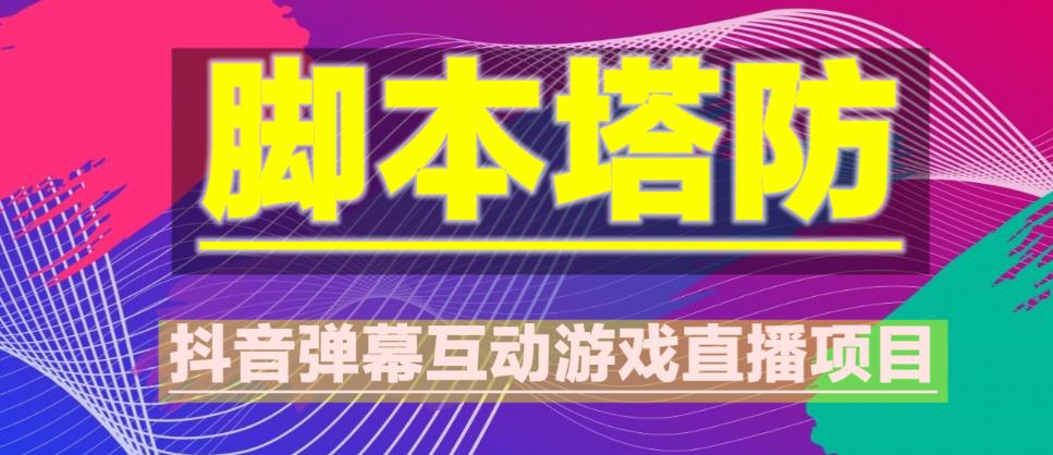 外面收费1980的抖音脚本塔防直播项目，可虚拟人直播，抖音报白，实时互动直播【软件+教程】|小鸡网赚博客