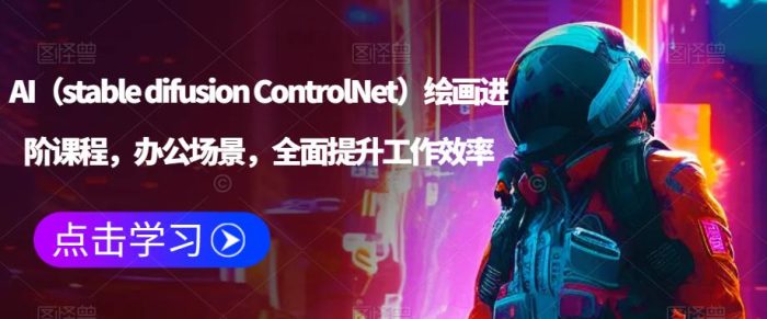 AI(stable difusion ControlNet)绘画进阶课程,办公场景,全面提升工作效率|小鸡网赚博客