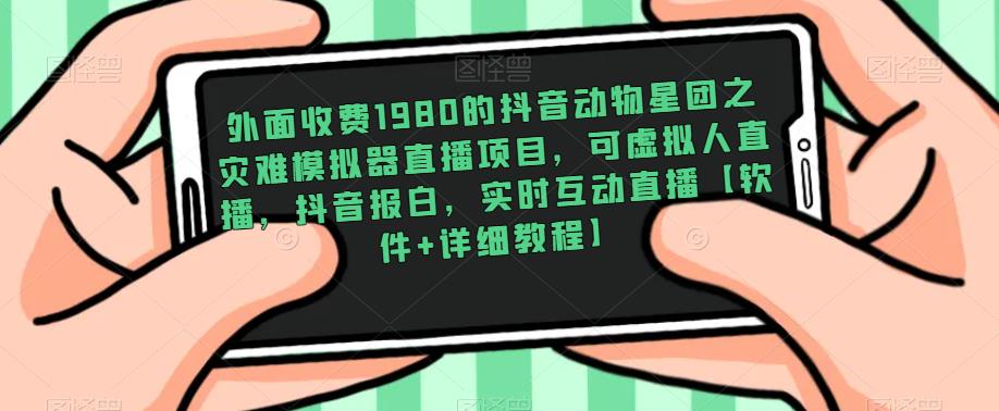 外面收费1980的抖音动物星团之灾难模拟器直播项目，可虚拟人直播，抖音报白，实时互动直播|小鸡网赚博客