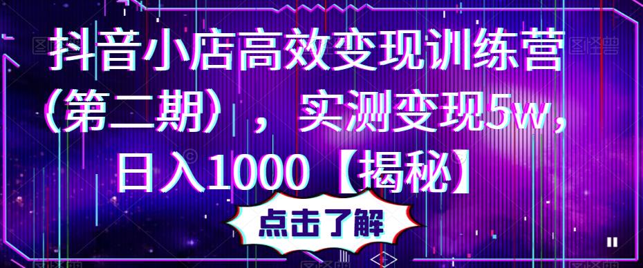 抖音小店高效变现训练营（第二期），实测变现5w，日入1000【揭秘】|小鸡网赚博客