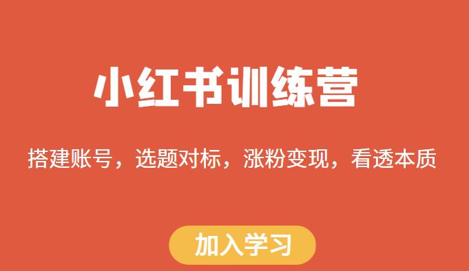 小红书训练营，搭建账号，选题对标，涨粉变现，看透本质|小鸡网赚博客