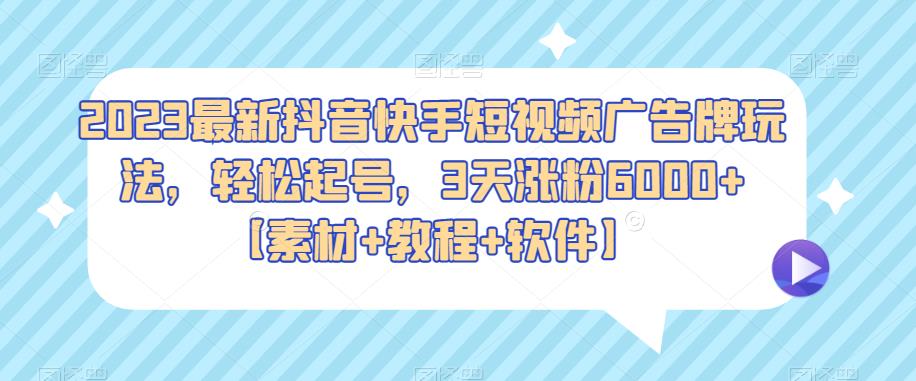 2023最新抖音快手短视频广告牌玩法，轻松起号，3天涨粉6000+【素材+教程+软件】|小鸡网赚博客
