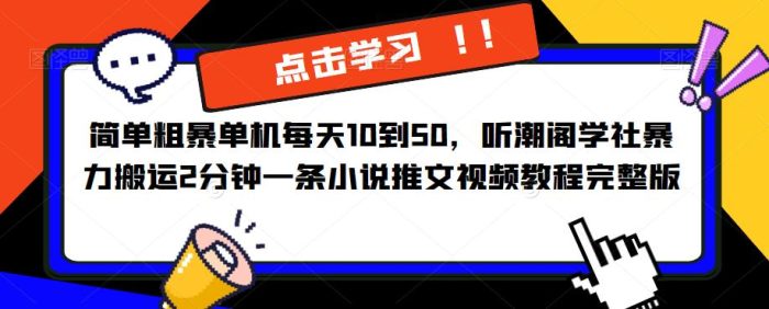 简单粗暴单机每天10到50，听潮阁学社暴力搬运2分钟一条小说推文视频教程完整版【揭秘】|小鸡网赚博客