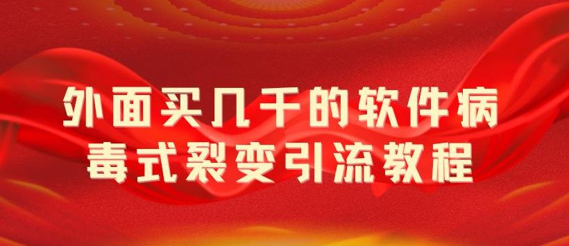 外面卖几千的软件病毒式裂变引流教程，病毒式无限吸引精准粉丝【揭秘】|小鸡网赚博客