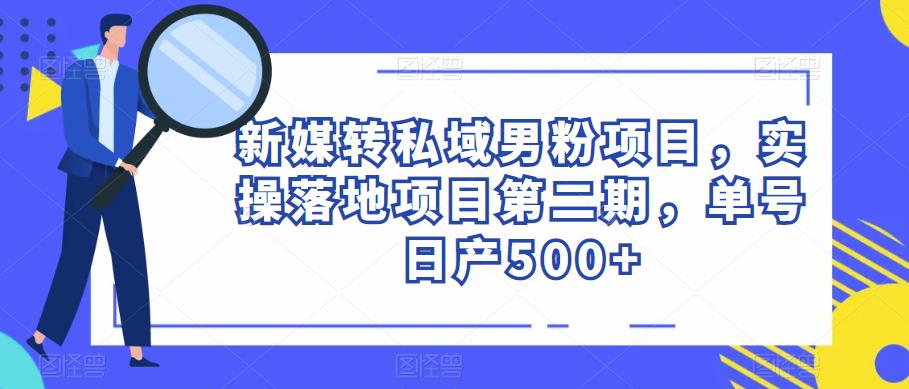 新媒转私域男粉项目，实操落地项目第二期，单号日产500+|小鸡网赚博客