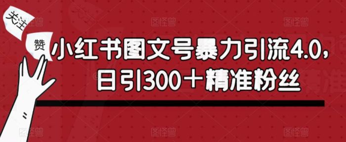 小红书图文号暴力引流4.0，日引300＋精准粉丝【揭秘】|小鸡网赚博客