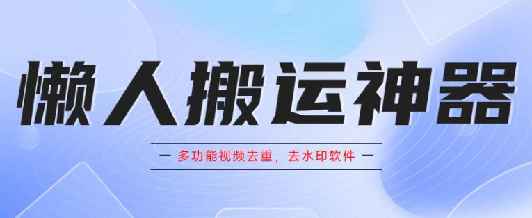 懒人搬运神器，多功能视频去重，去水印软件手机版app|小鸡网赚博客