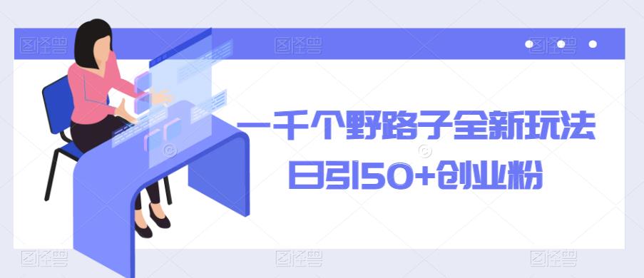 一千个野路子全新玩法，日引50+创业粉【揭秘】|小鸡网赚博客