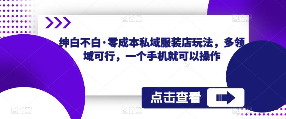绅白不白·零成本私域服装店玩法，多领域可行，一个手机就可以操作|小鸡网赚博客