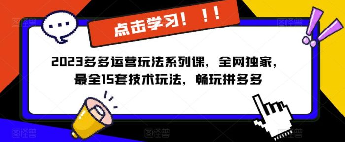 2023拼多多运营玩法系列课，全网独家，​最全15套技术玩法，畅玩拼多多|小鸡网赚博客