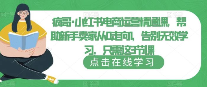 疯哥·小红书电商运营精通课，帮助新手卖家从0走向1，告别无效学习，只需这3节课|小鸡网赚博客