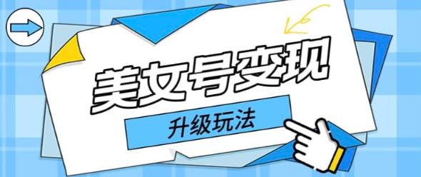 日入500+美女号变现最新升级玩法（详细实操教程）|小鸡网赚博客