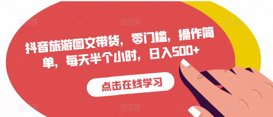 抖音旅游图文带货，零门槛，操作简单，每天半个小时，日入500+|小鸡网赚博客
