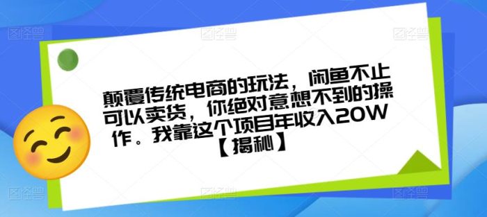 颠覆传统电商的玩法，闲鱼不止可以卖货，你绝对意想不到的操作。我靠这个项目年收入20W【揭秘】|小鸡网赚博客