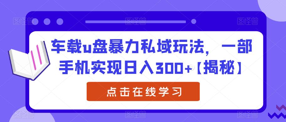 车载u盘暴力私域玩法，一部手机实现日入300+【揭秘】|小鸡网赚博客
