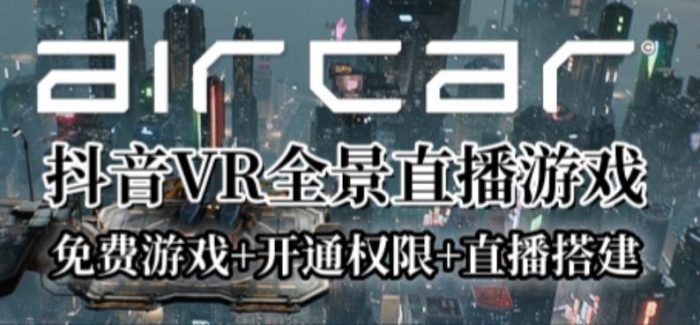 AirCar全景直播项目2023年抖音最新最火直播玩法（兔费游戏+开通VR权限+直播间搭建指导）|小鸡网赚博客
