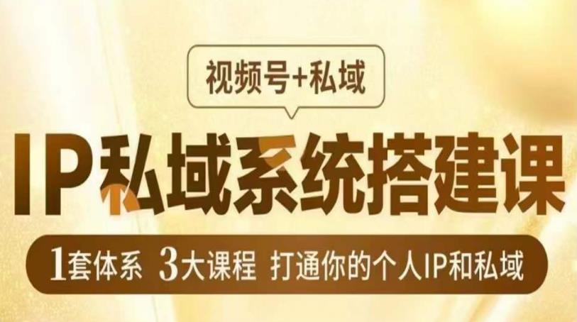 IP私域系统搭建课，视频号+私域​，1套体系3大课程，打通你的个人IP和私域|小鸡网赚博客