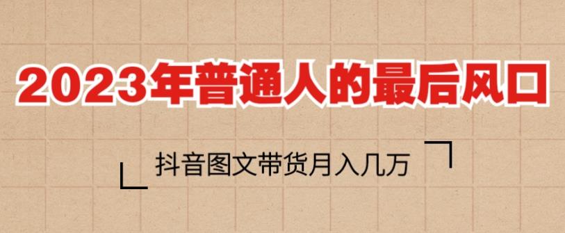 2023年普通人的最后风口，抖音图文带货月入几万，只需一部手机即可操作|小鸡网赚博客
