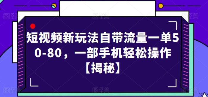 短视频新玩法自带流量一单50-80，一部手机轻松操作【揭秘】|小鸡网赚博客