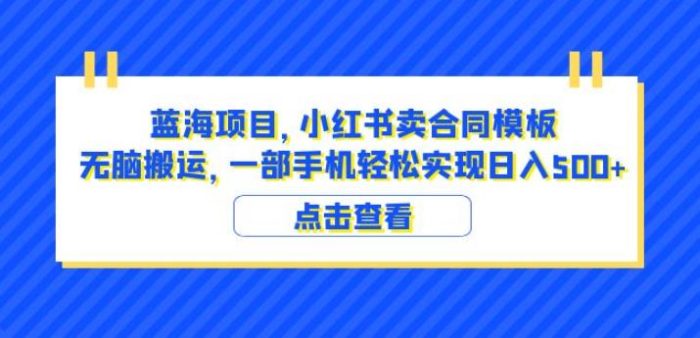 蓝海项目小红书卖合同模板无脑搬运一部手机日入500+(教程+4000份模板)【揭秘】|小鸡网赚博客