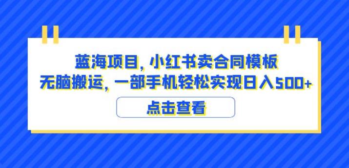 蓝海项目小红书卖合同模板无脑搬运一部手机日入500+（教程+4000份模板）【揭秘】|小鸡网赚博客