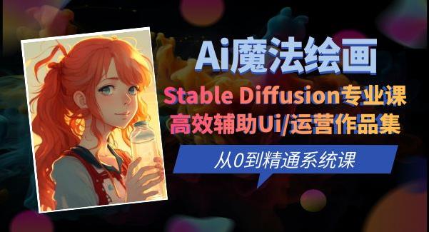 Ai魔法绘画 Stable Diffusion专业课高效辅助Ui/运营作品集0到精通系统课|小鸡网赚博客