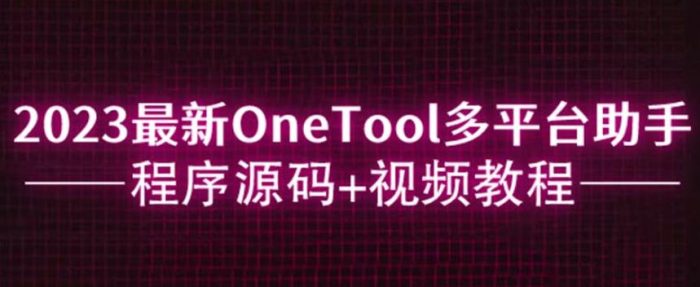 2023最新OneTool多平台助手程序源码+视频教程|小鸡网赚博客