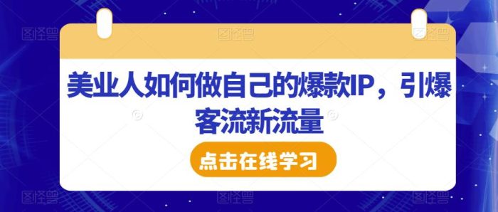 美业人如何做自己的爆款IP，引爆客流新流量|小鸡网赚博客