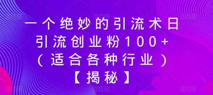 一个绝妙的引流术日引流创业粉100+（适合各种行业）【揭秘】|小鸡网赚博客