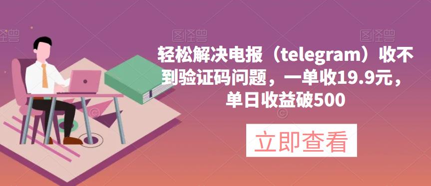 轻松解决电报（telegram）收不到验证码问题，一单收19.9元，单日收益破500【揭秘】|小鸡网赚博客
