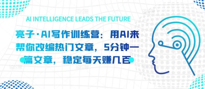 亮子·AI写作训练营：用AI来帮你改编热门文章，5分钟一篇文章，稳定每天赚几百|小鸡网赚博客