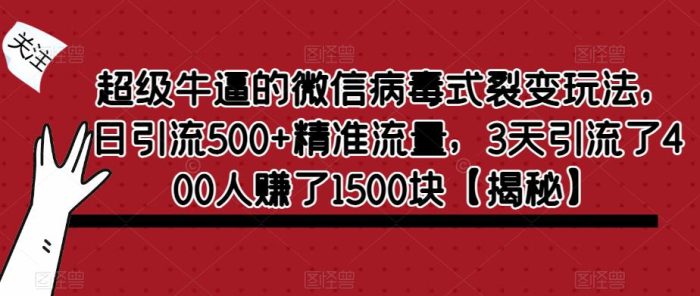 超级牛逼的微信病毒式裂变玩法，日引流500+精准流量，3天引流了400人赚了1500块【揭秘】|小鸡网赚博客