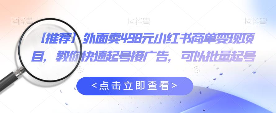 【推荐】外面卖498元小红书商单变现项目，教你快速起号接广告，可以批量起号|小鸡网赚博客