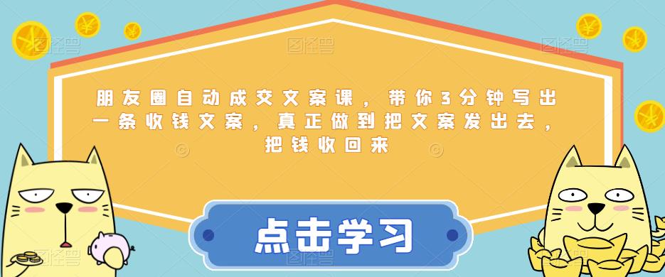 朋友圈自动成交文案课，带你3分钟写出一条收钱文案，真正做到把文案发出去，把钱收回来|小鸡网赚博客